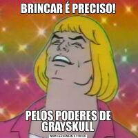 BRINCAR É PRECISO!PELOS PODERES DE GRAYSKULL