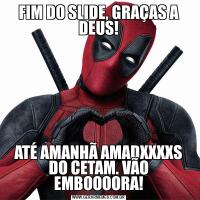 FIM DO SLIDE, GRAÇAS A DEUS!ATÉ AMANHÃ AMADXXXXS DO CETAM. VÃO EMBOOOORA!