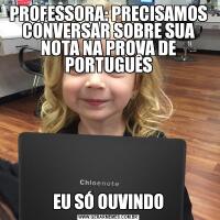 PROFESSORA: PRECISAMOS CONVERSAR SOBRE SUA NOTA NA PROVA DE PORTUGUÊSEU SÓ OUVINDO