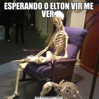ESPERANDO O ELTON VIR ME VER.