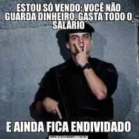 ESTOU SÓ VENDO: VOCÊ NÃO GUARDA DINHEIRO, GASTA TODO O SALÁRIOE AINDA FICA ENDIVIDADO