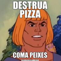 DESTRUA PIZZACOMA PEIXES