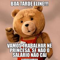 BOA TARDE ELINE!!!VAMOS TRABALHAR NÉ PRINCESA, SE NÃO O SALÁRIO NÃO CAI