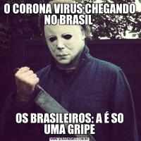 O CORONA VIRUS CHEGANDO NO BRASIL OS BRASILEIROS: A É SO UMA GRIPE