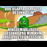 VOU USAR IA PRA FAZER DESENHO SIMNINGUÉM VAI FAZER DESENHO PRA MIM NUM PREÇO JUSTO E ACESSÍVEL