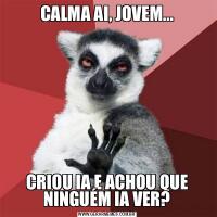 CALMA AI, JOVEM...CRIOU IA E ACHOU QUE NINGUÉM IA VER?