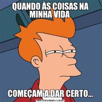 QUANDO ÀS COISAS NA MINHA VIDA COMEÇAM A DAR CERTO...