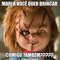 MARLA VOCÊ QUER BRINCAR COMIGO TAMBÉM?????