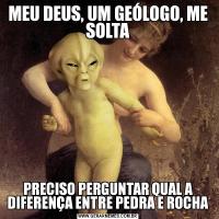 MEU DEUS, UM GEÓLOGO, ME SOLTAPRECISO PERGUNTAR QUAL A DIFERENÇA ENTRE PEDRA E ROCHA