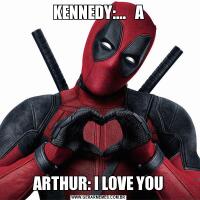 KENNEDY:...   AARTHUR: I LOVE YOU
