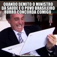 QUANDO DEMITO O MINISTRO DA SAÚDE E O POVO BRASILEIRO BURRO CONCORDA COMIGO 