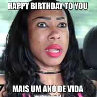HAPPY BIRTHDAY TO YOUMAIS UM ANO DE VIDA