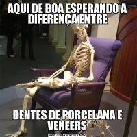 AQUI DE BOA ESPERANDO A DIFERENÇA ENTREDENTES DE PORCELANA E VENEERS
