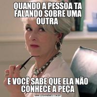 QUANDO A PESSOA TA FALANDO SOBRE UMA OUTRA E VOCÊ SABE QUE ELA NÃO CONHECE A PEÇA
