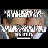 NUTELLA É RESPONSÁVEL PELO DESMATAMENTOEU LENDO ESSA NOTÍCIA ENQUANTO COMO UM POTÃO DE NUTELLA