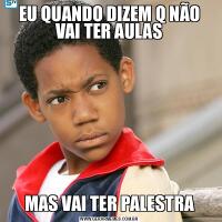 EU QUANDO DIZEM Q NÃO VAI TER AULASMAS VAI TER PALESTRA