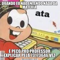 QUANDO EU NÃO ENTENDO NADA DA MATÉRIAE PEÇO PRO PROFESSOR EXPLICAR PELA 73173646 VEZ