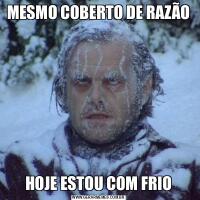 MESMO COBERTO DE RAZÃOHOJE ESTOU COM FRIO