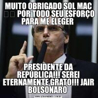 MUITO OBRIGADO SOL MAC ☀️ POR TODO SEU ESFORÇO PARA ME ELEGER PRESIDENTE DA REPÚBLICA!!! SEREI ETERNAMENTE GRATO!!! JAIR BOLSONARO 