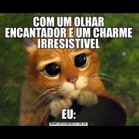 COM UM OLHAR ENCANTADOR E UM CHARME IRRESISTIVELEU: