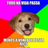 TUDO NA VIDA PASSA MENOS A VONTADE DE SER RICO