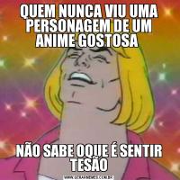 QUEM NUNCA VIU UMA PERSONAGEM DE UM ANIME GOSTOSA NÃO SABE OQUE É SENTIR TESÃO