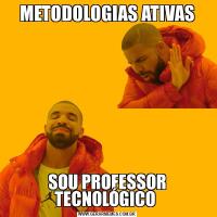 METODOLOGIAS ATIVASSOU PROFESSOR TECNOLÓGICO 