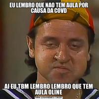 EU LEMBRO QUE NAO TEM AULA POR CAUSA DA COVDAI EU TBM LEMBRO LEMBRO QUE TEM AULA OLINE