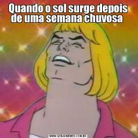 Quando o sol surge depois de uma semana chuvosa 
