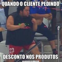 QUANDO O CLIENTE PEDINDODESCONTO NOS PRODUTOS