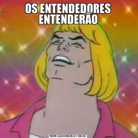 OS ENTENDEDORES ENTENDERÃO