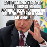 SOU O MAIS HONESTO DE TODOS! SE ME CANDIDATASSE GANHAVA NO PRIMEIRO TURNO! O POVO ME AMA!!! 