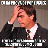 EU NA PROVA DE PORTUGUÊSTENTANDO DESCOBRIR SE FELIZ SE ESCREVE COM S OU X!!!
