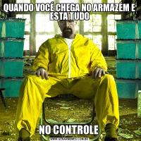 QUANDO VOCÉ CHEGA NO ARMAZÉM E ESTA TUDONO CONTROLE 