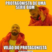 PROTAGONISTA DE UMA SÉRIE BOM VILÃO DO PROTAGONISTA 
