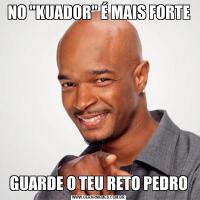 NO "KUADOR" É MAIS FORTEGUARDE O TEU RETO PEDRO