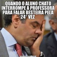 QUANDO O ALUNO CHATO INTERROMPE A PROFESSORA PARA FALAR BESTEIRA PELA 24° VEZ 