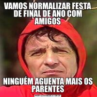 VAMOS NORMALIZAR FESTA DE FINAL DE ANO COM AMIGOSNINGUÉM AGUENTA MAIS OS PARENTES