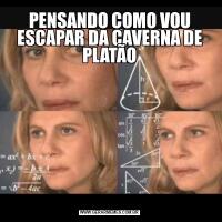 PENSANDO COMO VOU ESCAPAR DA CAVERNA DE PLATÃO