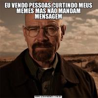 EU VENDO PESSOAS CURTINDO MEUS MEMES MAS NÃO MANDAM MENSAGEM