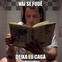 VAI SE FUDÊDEIXA EU CAGÁ