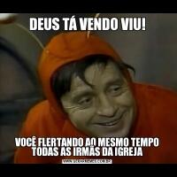 DEUS TÁ VENDO VIU!VOCÊ FLERTANDO AO MESMO TEMPO TODAS AS IRMÃS DA IGREJA