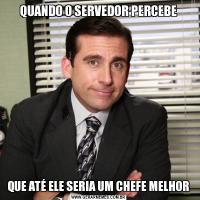 QUANDO O SERVEDOR PERCEBEQUE ATÉ ELE SERIA UM CHEFE MELHOR