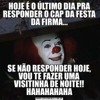 HOJE É O ÚLTIMO DIA PRA RESPONDER O CAP DA FESTA DA FIRMA...SE NÃO RESPONDER HOJE, VOU TE FAZER UMA VISITINHA DE NOITE!! HAHAHAHAHA