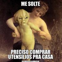ME SOLTEPRECISO COMPRAR UTENSÍLIOS PRA CASA