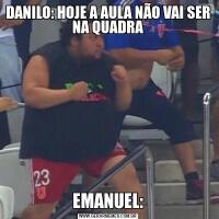 DANILO: HOJE A AULA NÃO VAI SER NA QUADRAEMANUEL: