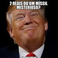 2 REAIS OU UM MÍSSIL MISTERIOSO?