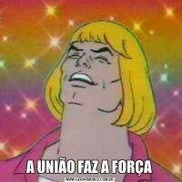 A UNIÃO FAZ A FORÇA