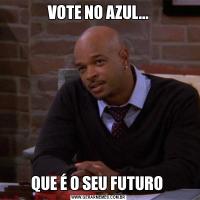 VOTE NO AZUL...QUE É O SEU FUTURO 