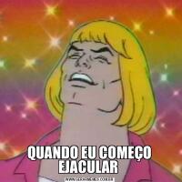 QUANDO EU COMEÇO EJACULAR 